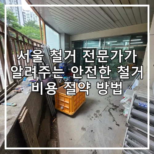 서울 철거 전문가가 알려주는 안전한 철거 비용 절약 방법