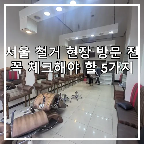 서울 철거 현장 방문 전 꼭 체크해야 할 5가지