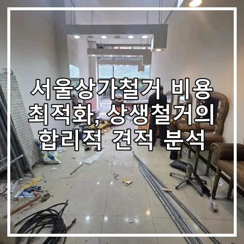 서울상가철거 비용 최적화, 상생철거의 합리적 견적 분석