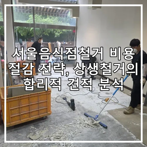 서울음식점철거 비용 절감 전략, 상생철거의 합리적 견적 분석