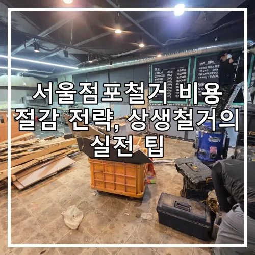 서울점포철거 비용 절감 전략, 상생철거의 실전 팁
