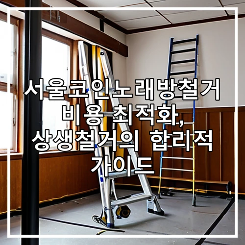 서울코인노래방철거 비용 최적화, 상생철거의 합리적 가이드